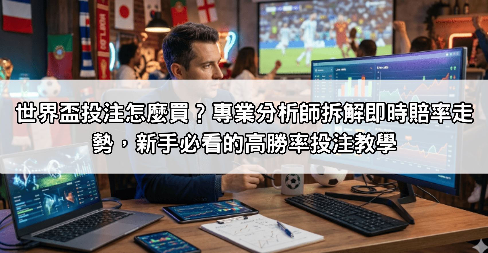 世界盃投注怎麼買？專業分析師拆解即時賠率走勢，新手必看的高勝率投注教學